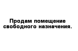 Продам помещение свободного назначения.